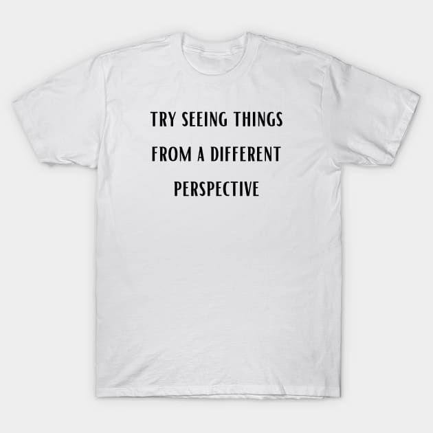 try seeing things from a different perspective , Change Your View, quote T-Shirt by twitaadesign